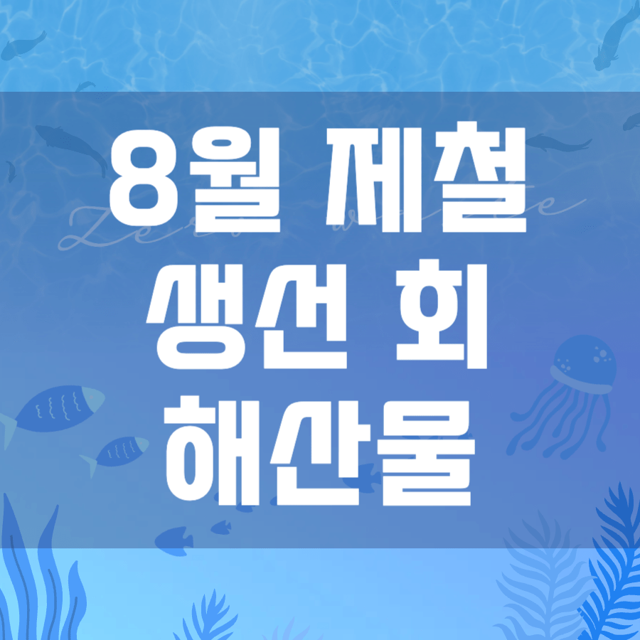 8월 제철 생선 회 해산물 종류