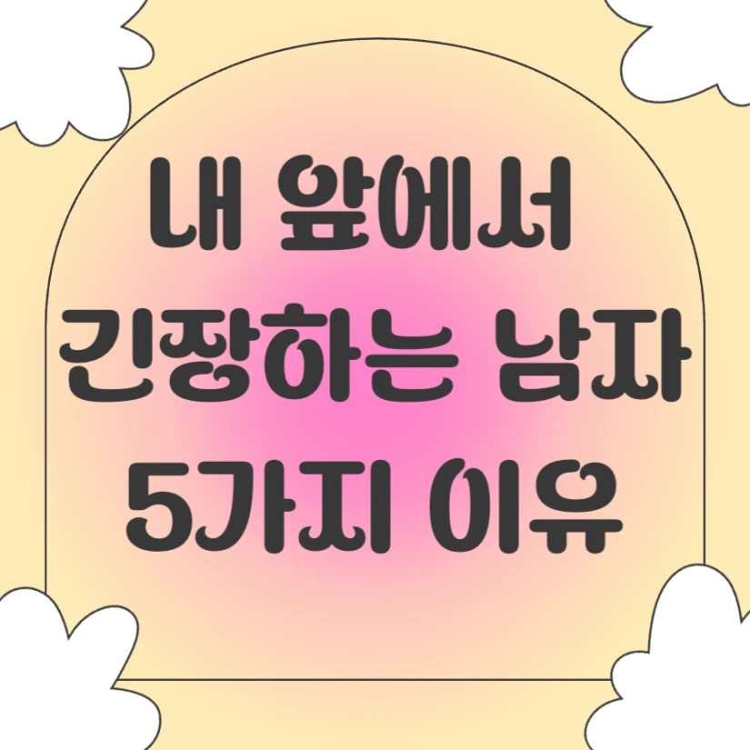 내 앞에서 긴장하는 남자 이유