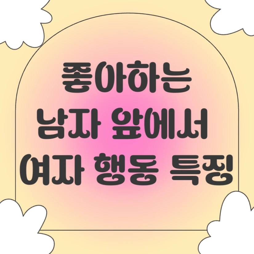 좋아하는 남자 앞에서 여자 행동 특징
