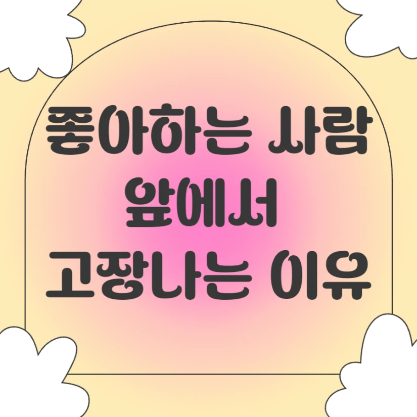 좋아하는 사람 앞에서 고장나는 이유